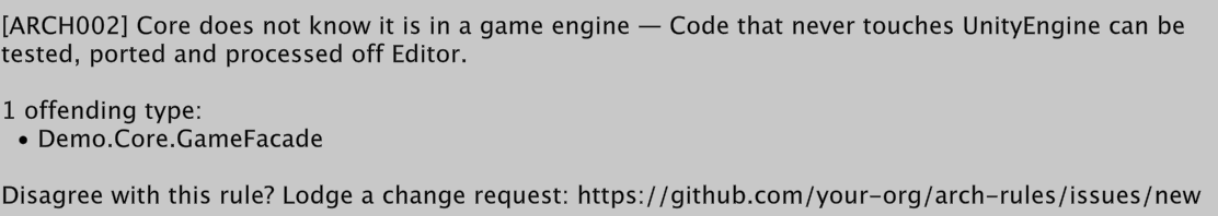 Test failure: [ARCH002] Core does not know it is in a game engine. Code that never touches UnityEngine can be tested, ported and processed off Editor. 1 offending type: Demo.Core.GameFacade. Disagree with this rule? Lodge a change request: https://github.com/your-org/arch-rules/issues/new