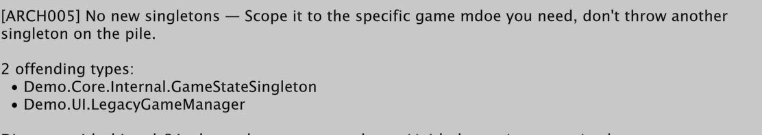 Test failure: [ARCH005] No new singletons. Scope it to the specific game mode you need, don't throw another singleton on the pile. 2 offending types: Demo.Core.Internal.GameStateSingleton, Demo.UI.LegacyGameManager.
